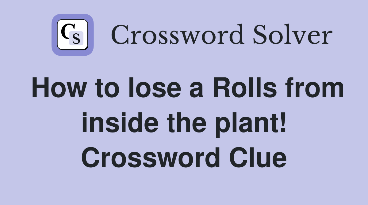 How to lose a Rolls from inside the plant! Crossword Clue