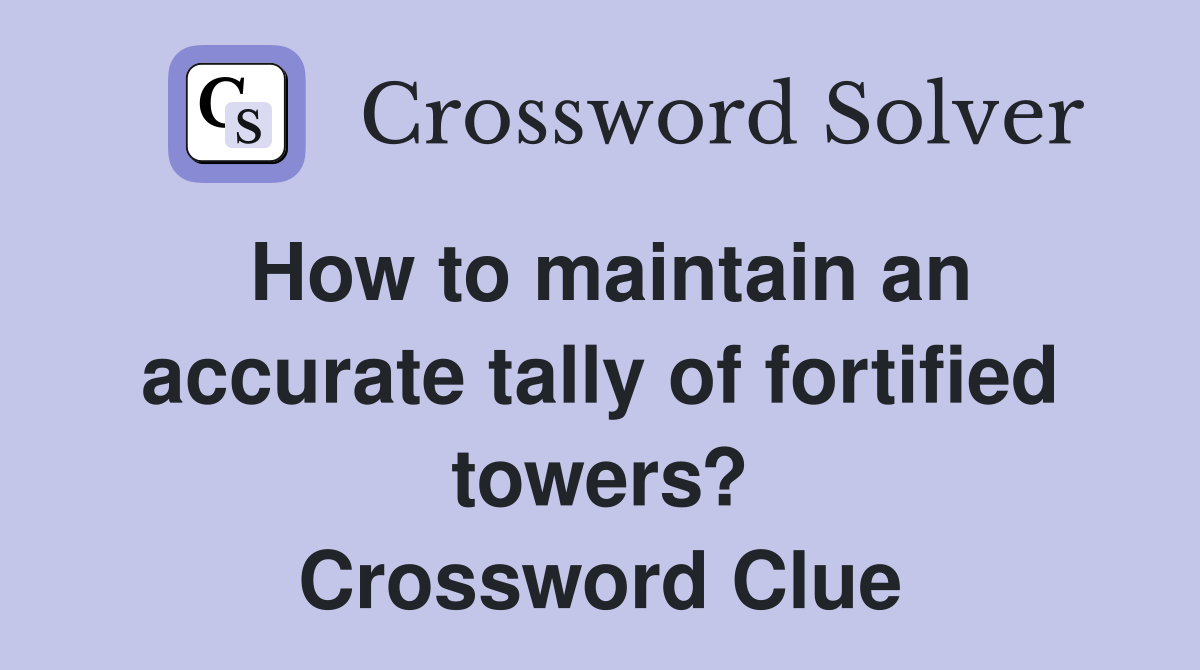 How to maintain an accurate tally of fortified towers? Crossword Clue