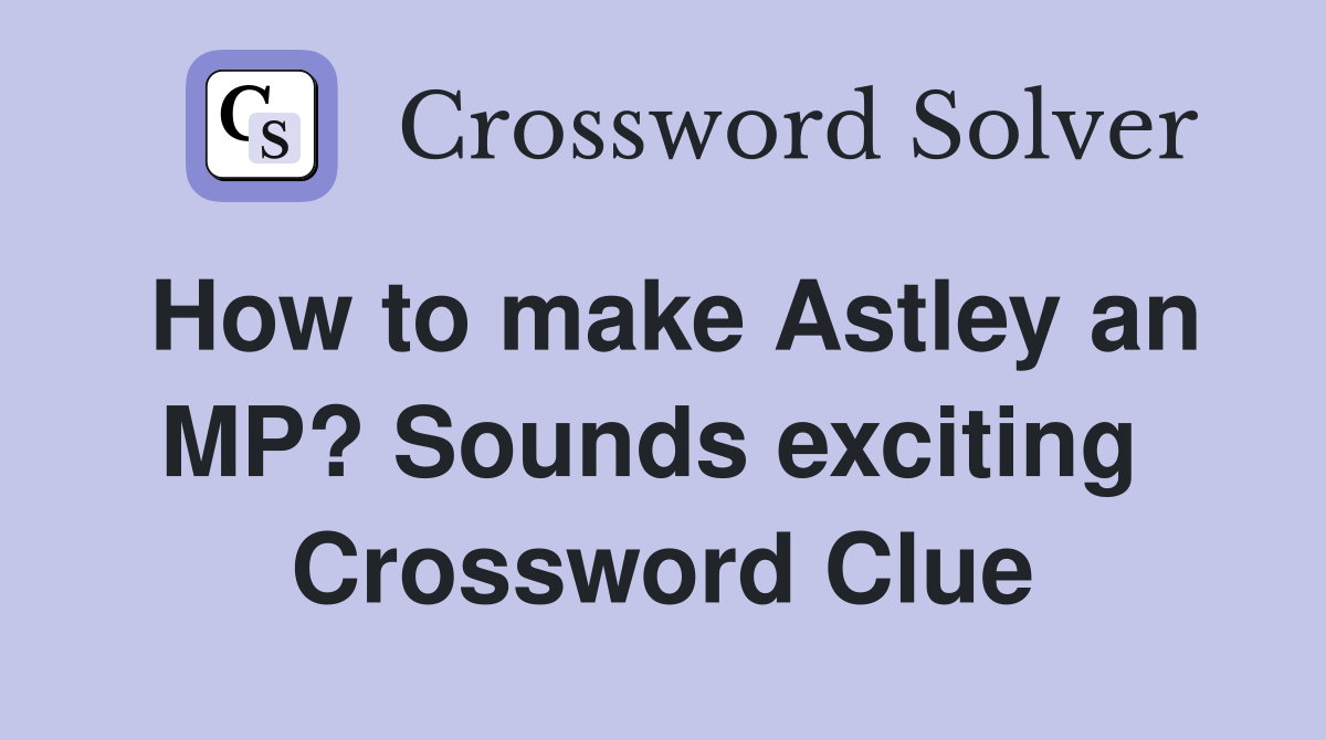 How to make Astley an MP? Sounds exciting  Crossword Clue