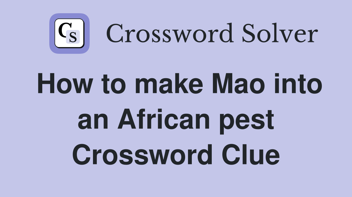How to make Mao into an African pest Crossword Clue