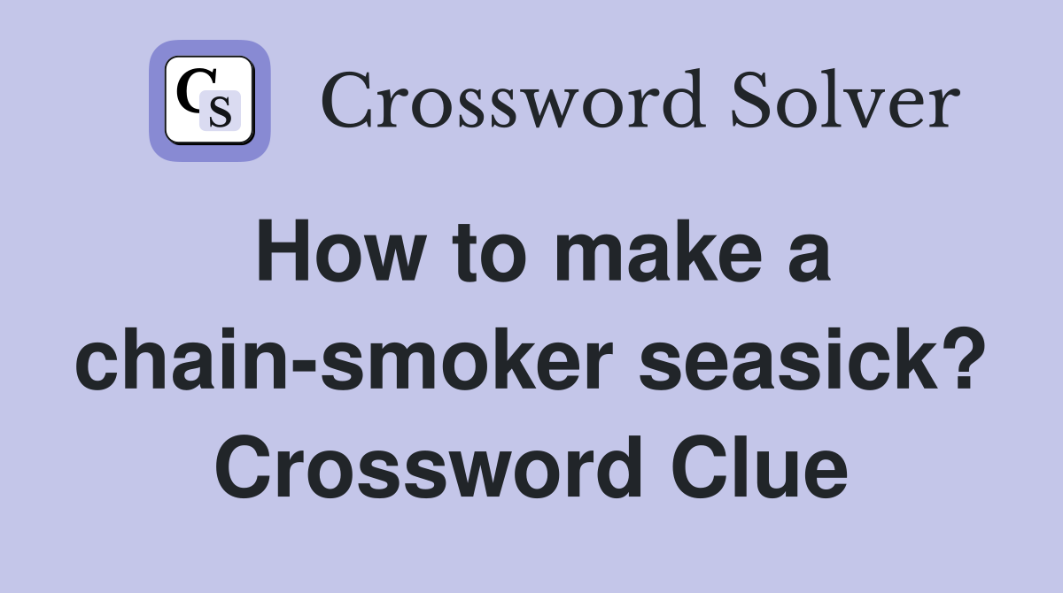 How to make a chain-smoker seasick? Crossword Clue