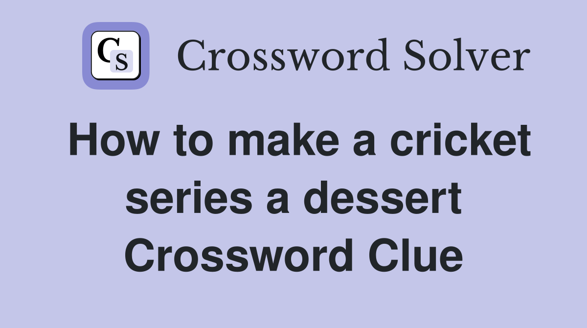 How to make a cricket series a dessert Crossword Clue