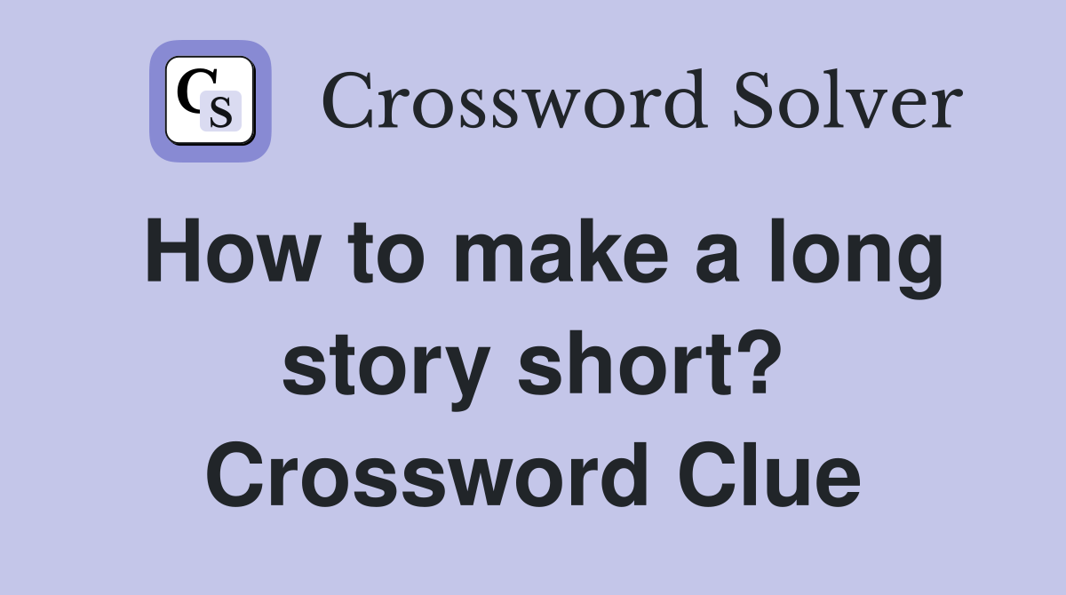 How to make a long story short? Crossword Clue