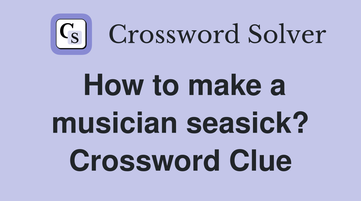 How to make a musician seasick? Crossword Clue