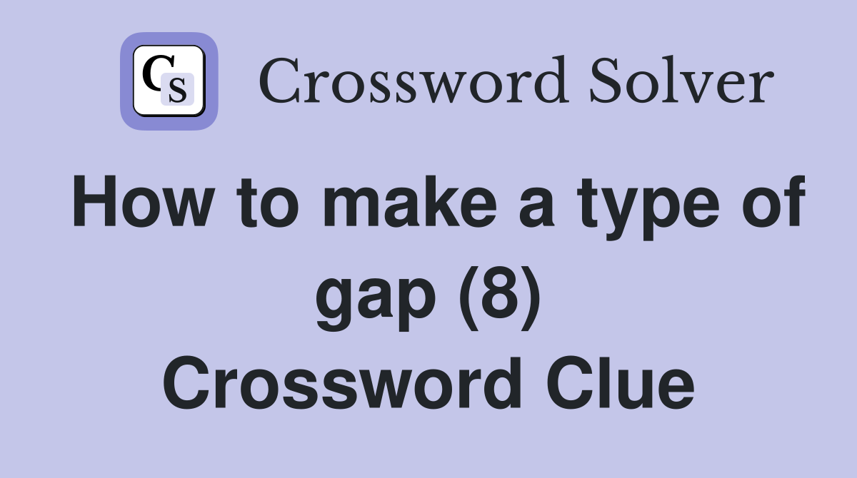 How to make a type of gap (8) Crossword Clue