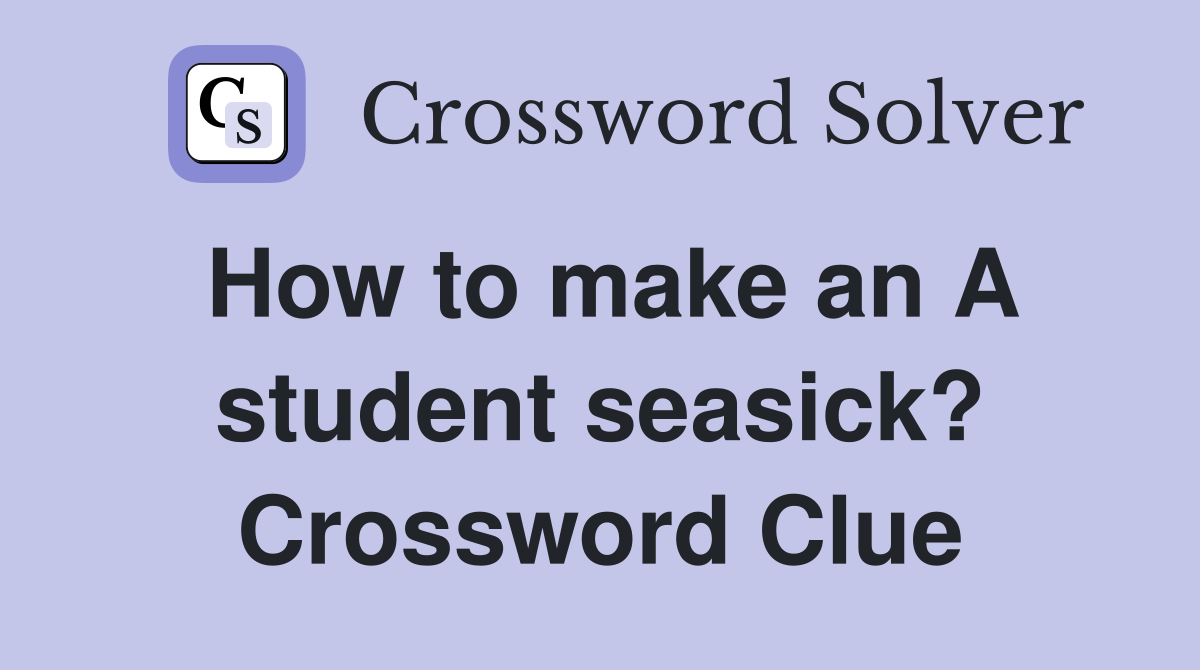 How to make an A student seasick? Crossword Clue