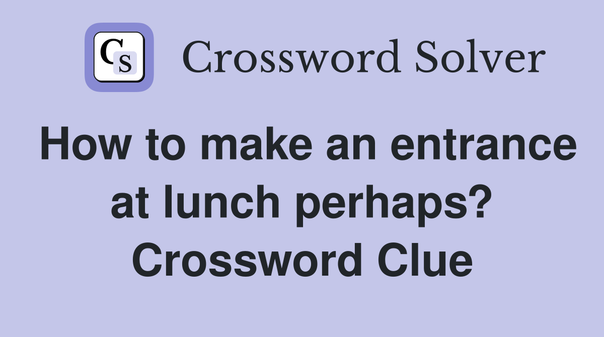 How to make an entrance at lunch perhaps? Crossword Clue