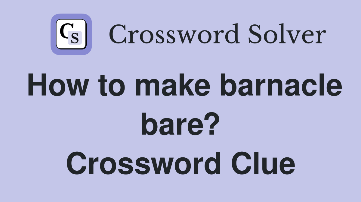 How to make barnacle bare? Crossword Clue