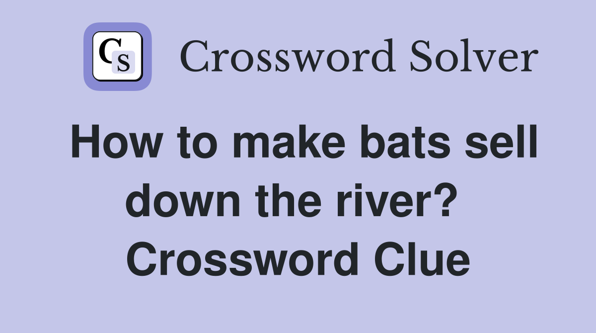 How to make bats sell down the river?  Crossword Clue