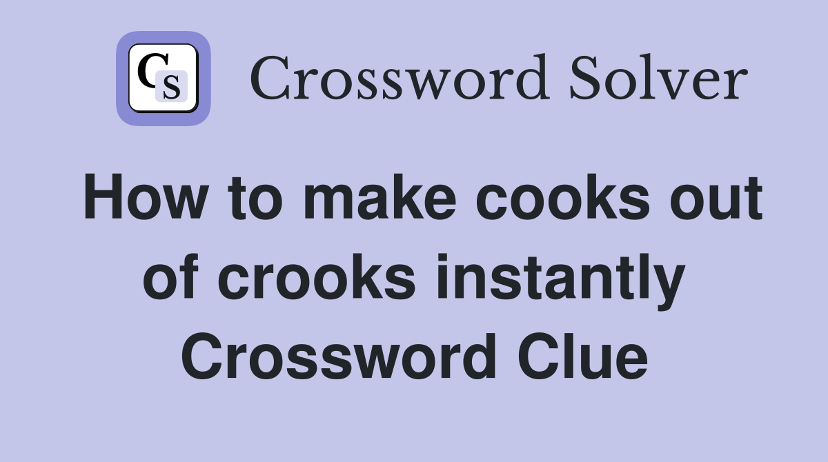 How to make cooks out of crooks instantly Crossword Clue