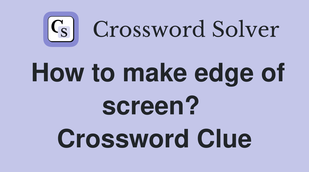 How to make edge of screen?  Crossword Clue