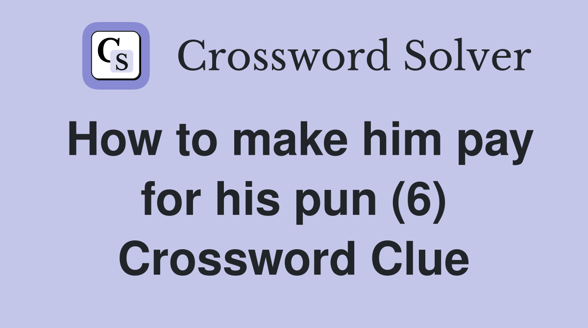 How to make him pay for his pun (6) Crossword Clue