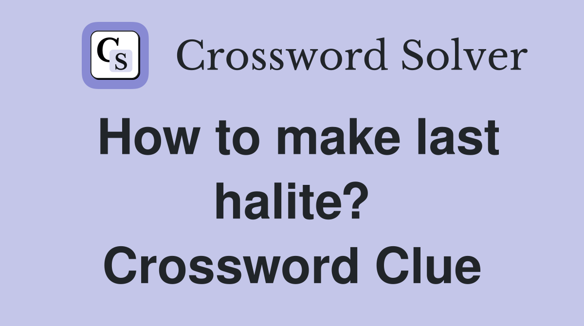 How to make last halite? Crossword Clue