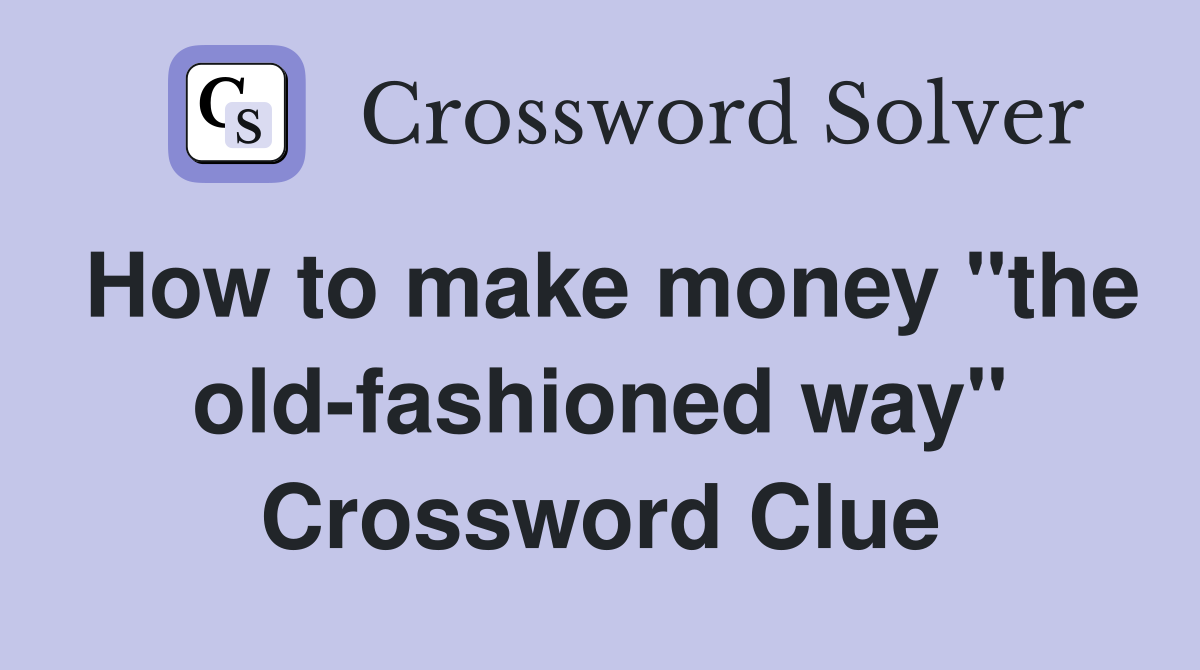 How to make money "the old-fashioned way" Crossword Clue