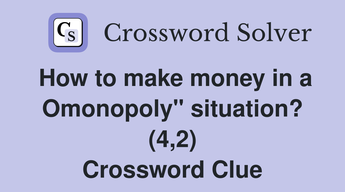 How to make money in a Omonopoly" situation? (4,2) Crossword Clue
