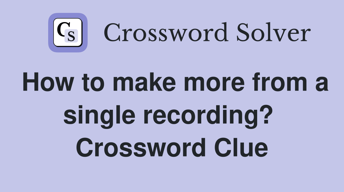 How to make more from a single recording?  Crossword Clue