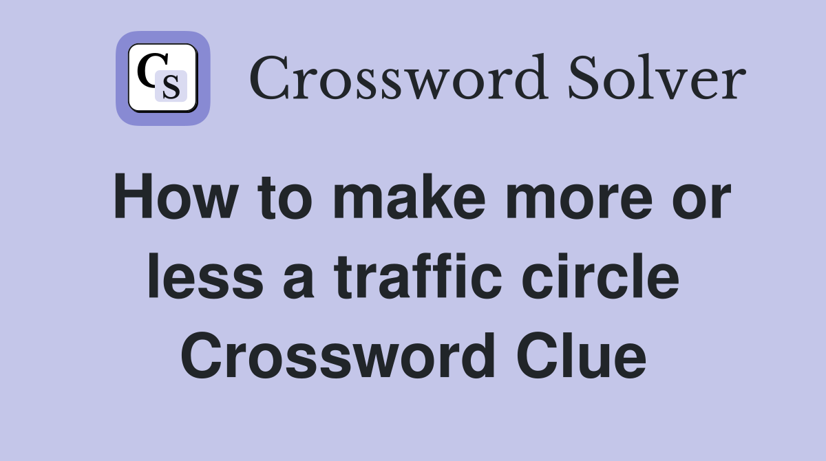 How to make more or less a traffic circle Crossword Clue