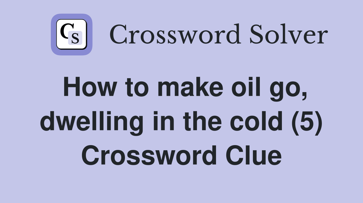 How to make oil go, dwelling in the cold (5) Crossword Clue