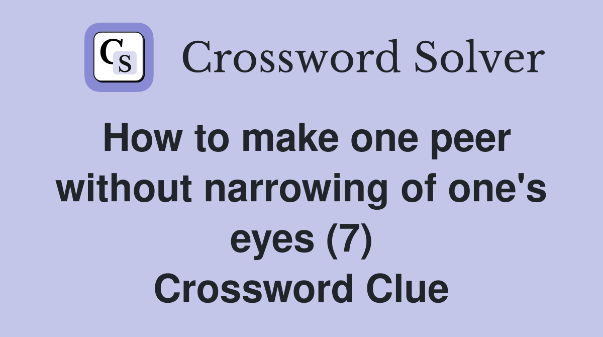 How to make one peer without narrowing of one's eyes (7) Crossword Clue