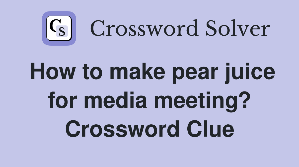 How to make pear juice for media meeting? Crossword Clue