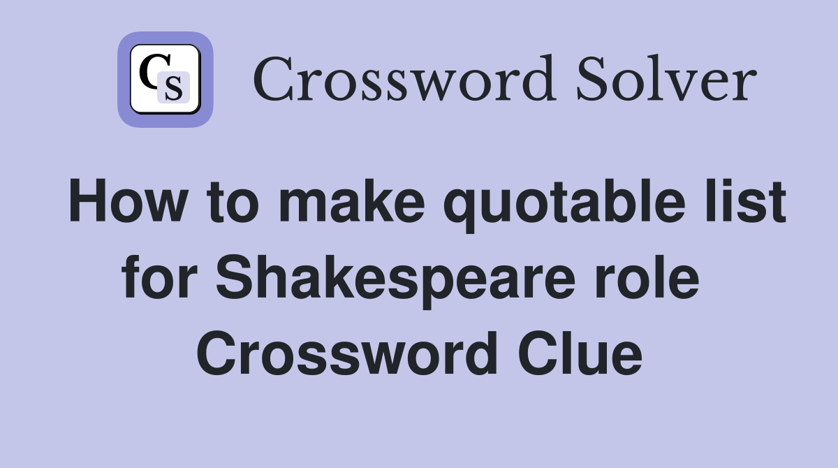 How to make quotable list for Shakespeare role  Crossword Clue