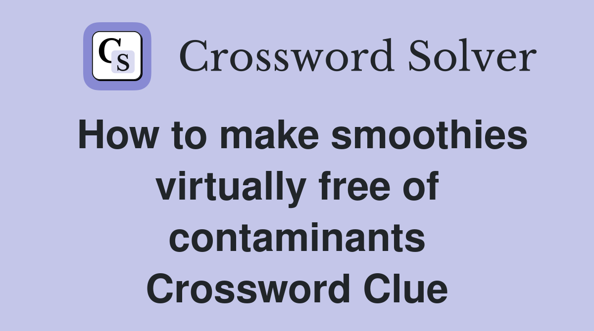 How to make smoothies virtually free of contaminants Crossword Clue