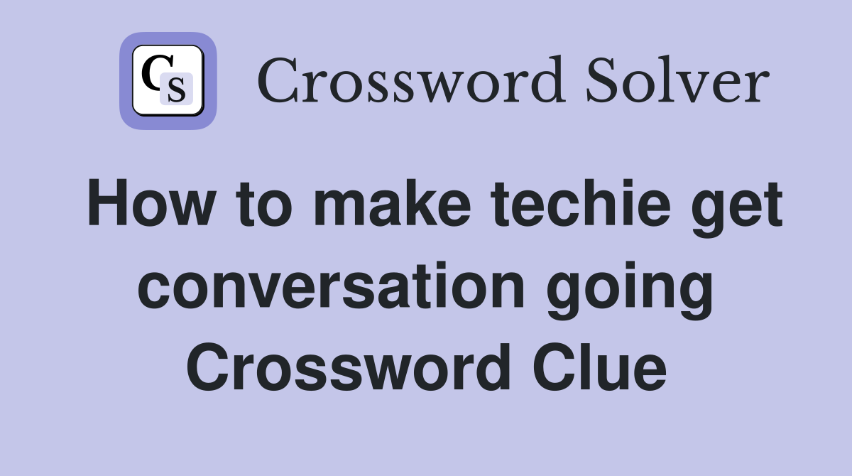 How to make techie get conversation going Crossword Clue