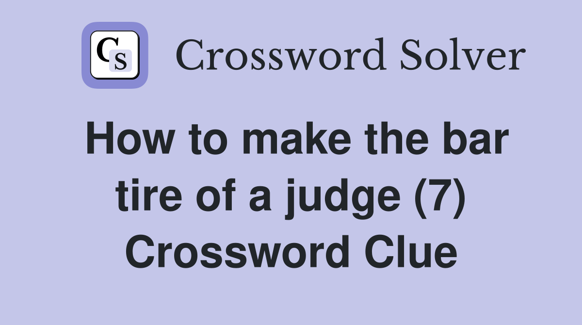 How to make the bar tire of a judge (7) Crossword Clue