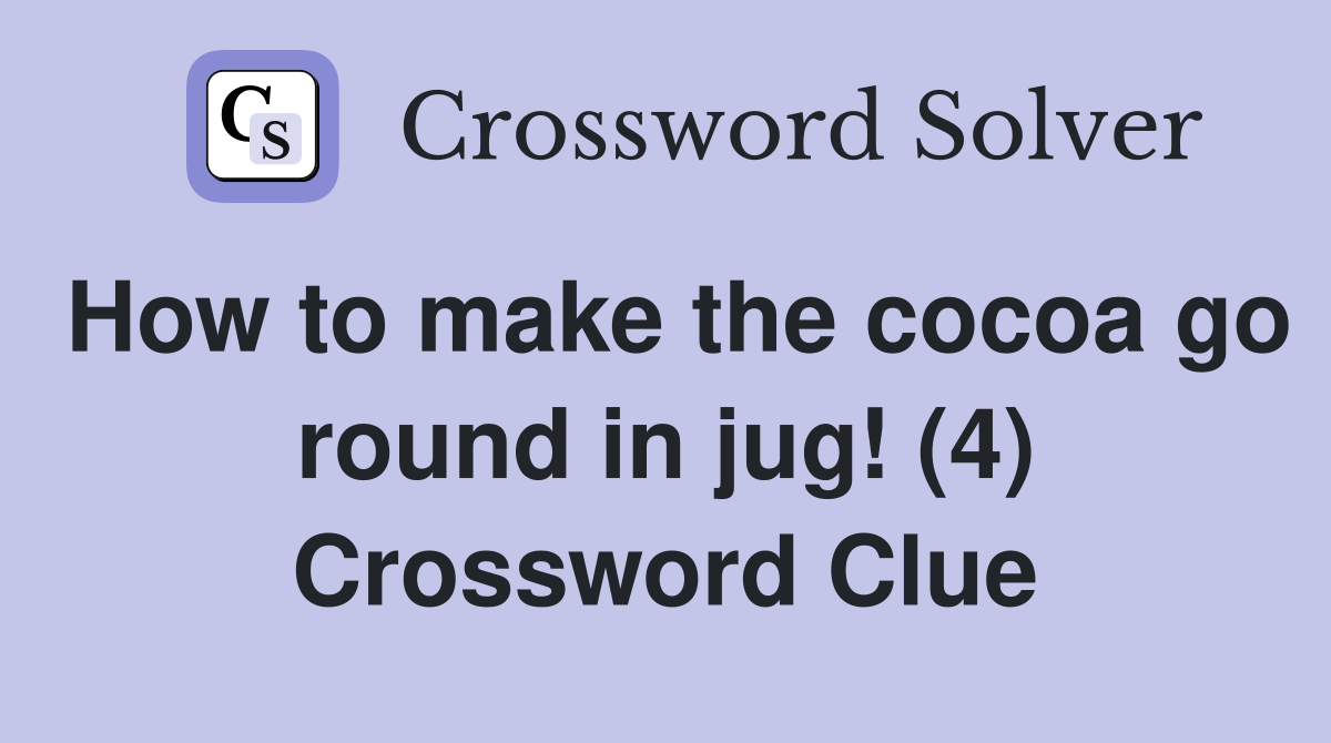 How to make the cocoa go round in jug! (4) Crossword Clue
