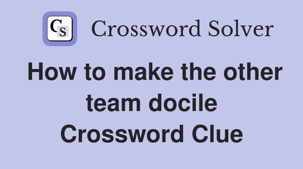 How to make the other team docile Crossword Clue