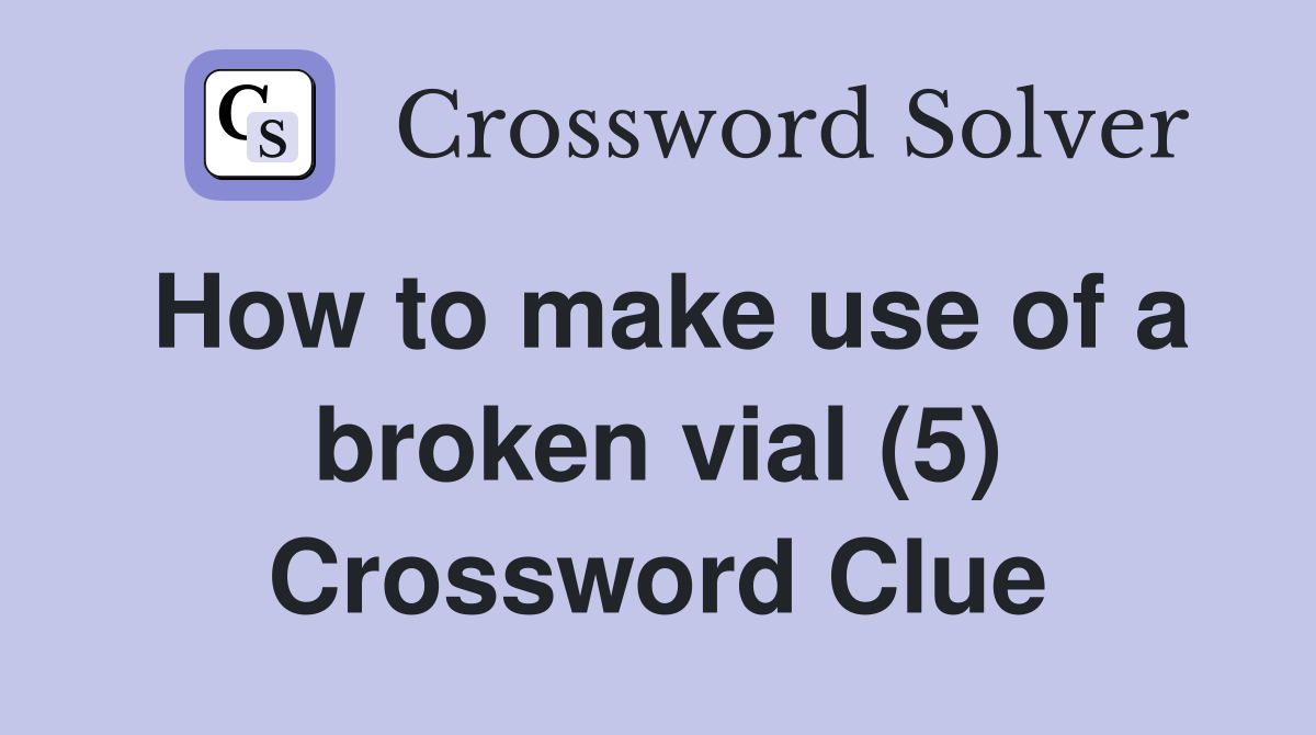 How to make use of a broken vial (5) Crossword Clue