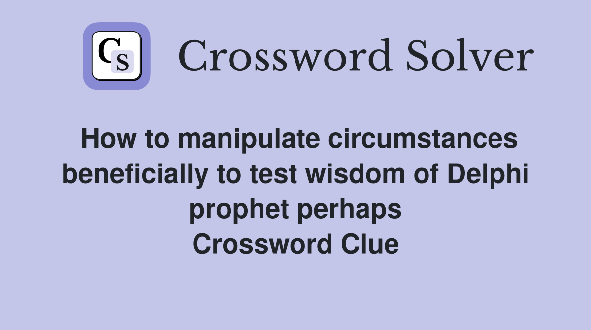 How to manipulate circumstances beneficially to test wisdom of Delphi prophet perhaps Crossword Clue