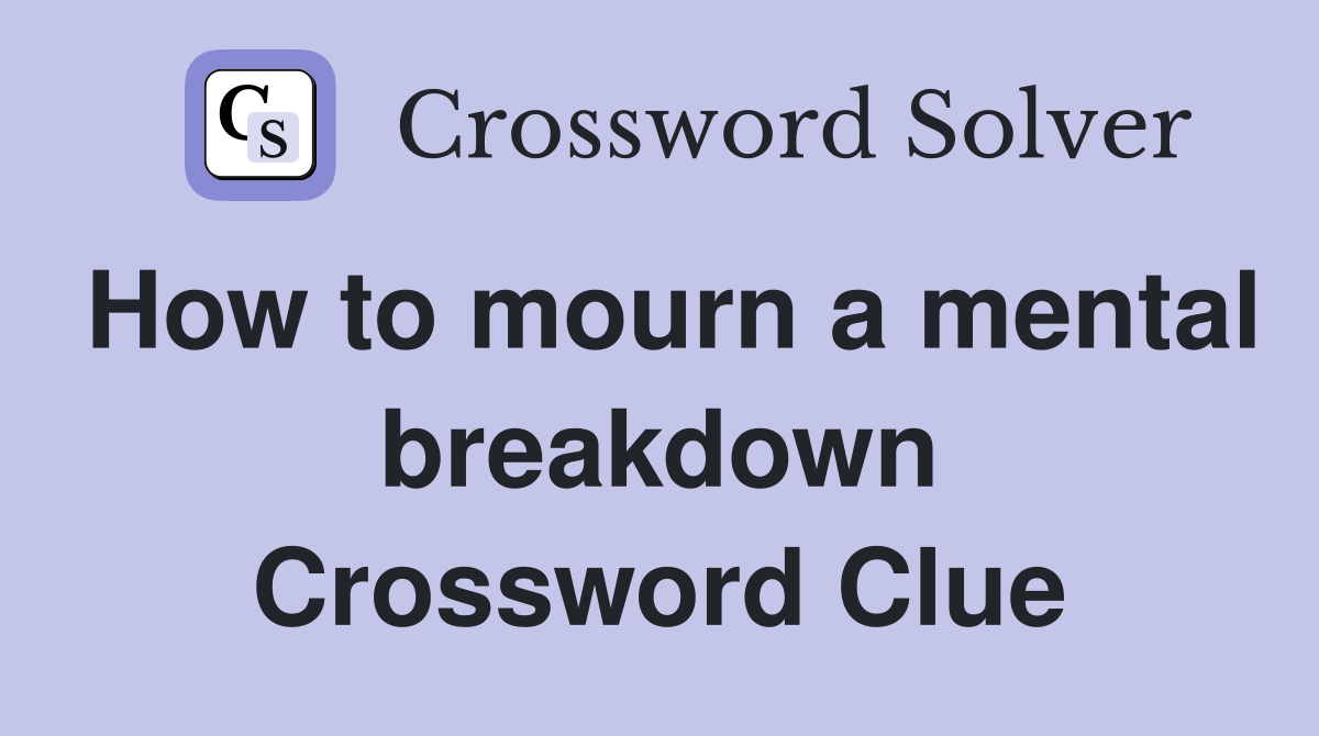 How to mourn a mental breakdown Crossword Clue
