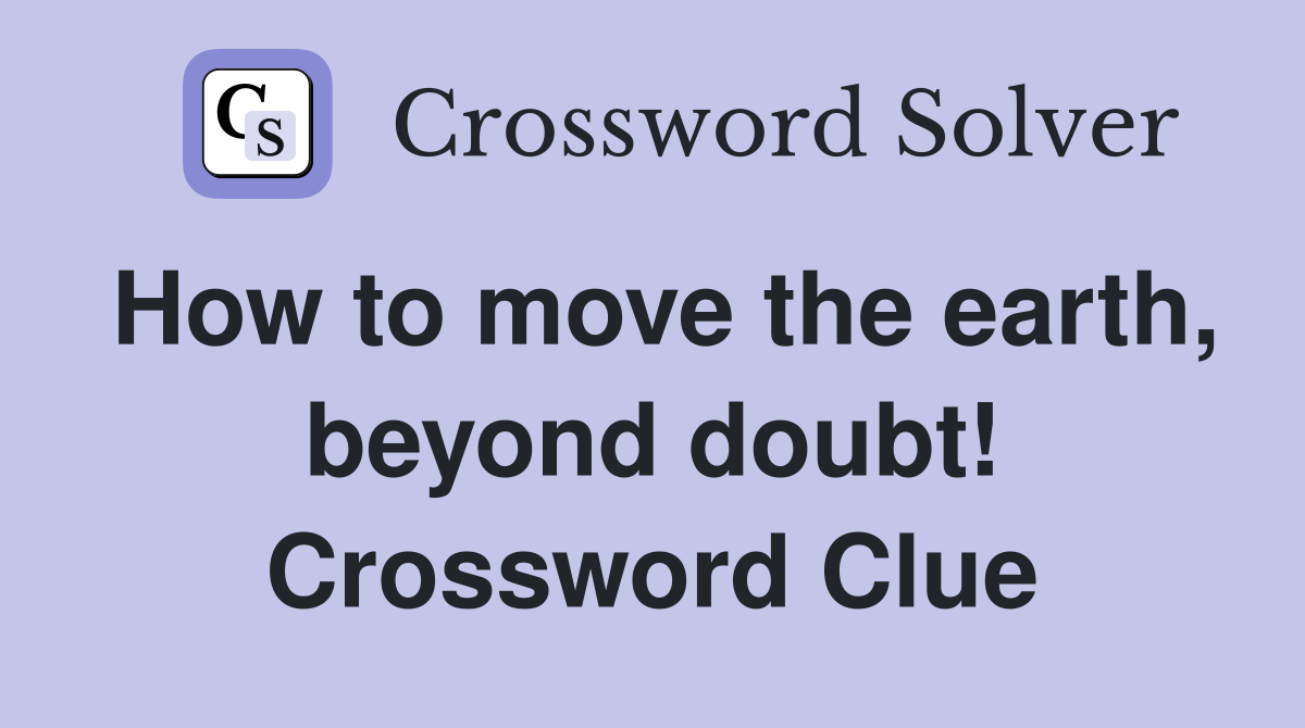 How to move the earth, beyond doubt! Crossword Clue