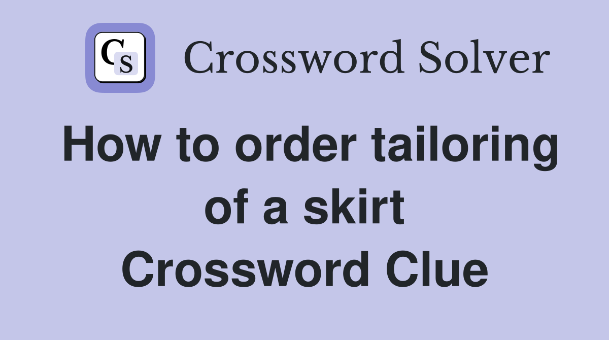 How to order tailoring of a skirt Crossword Clue