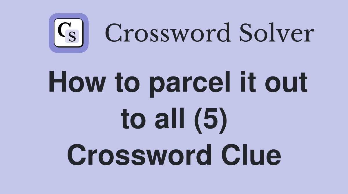How to parcel it out to all (5) Crossword Clue