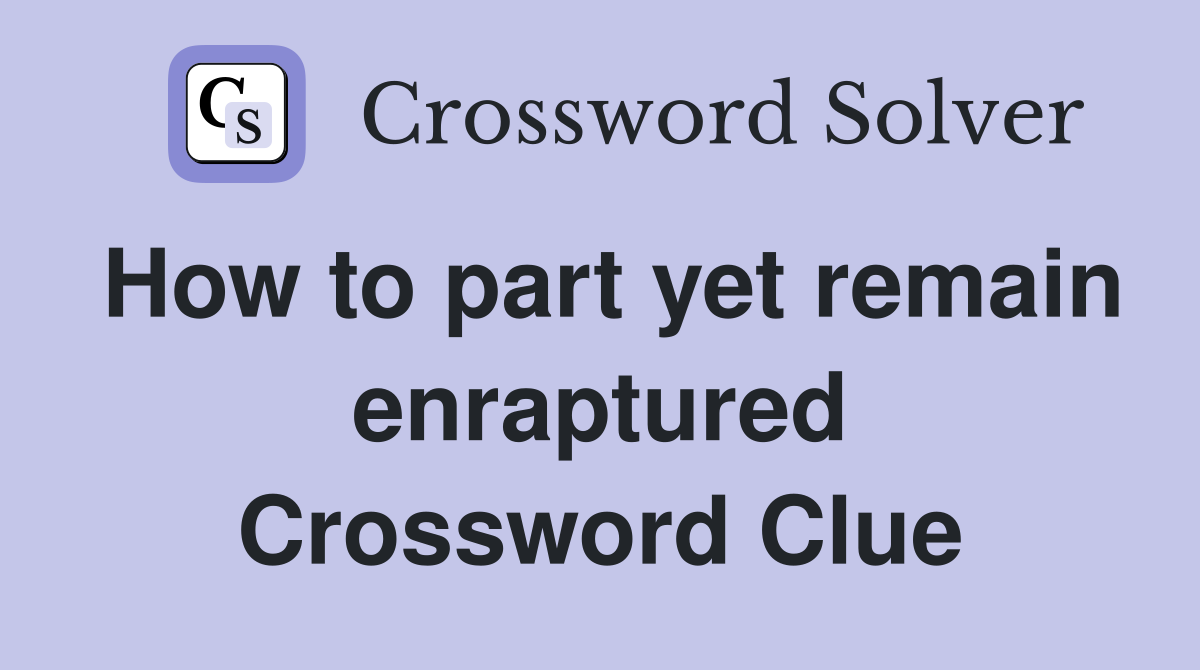How to part yet remain enraptured Crossword Clue