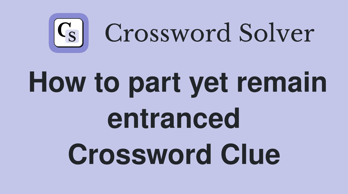 How to part yet remain entranced Crossword Clue