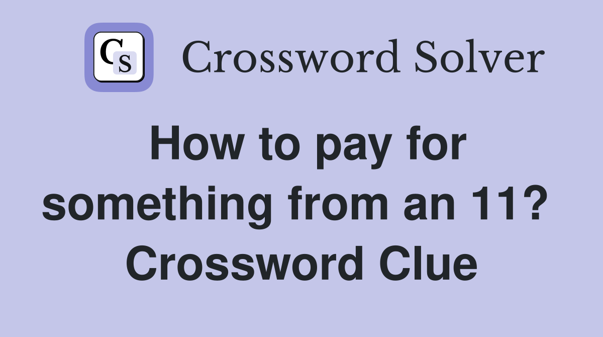 How to pay for something from an 11?  Crossword Clue