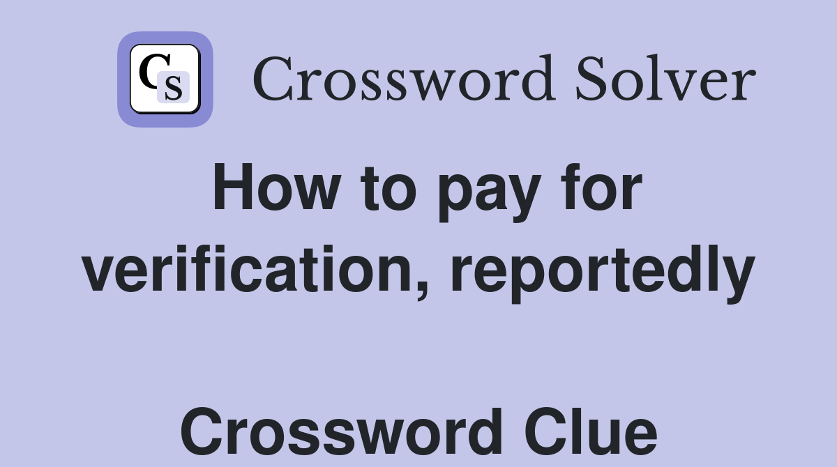 How to pay for verification, reportedly  Crossword Clue