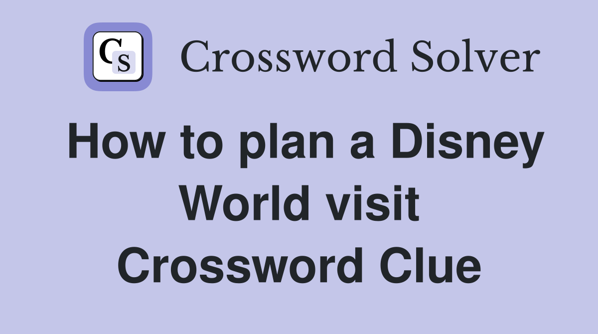 How to plan a Disney World visit Crossword Clue