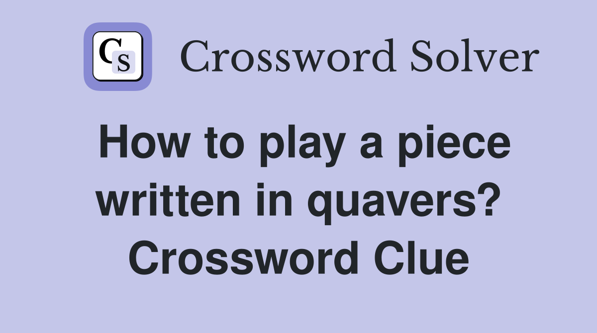 How to play a piece written in quavers? Crossword Clue
