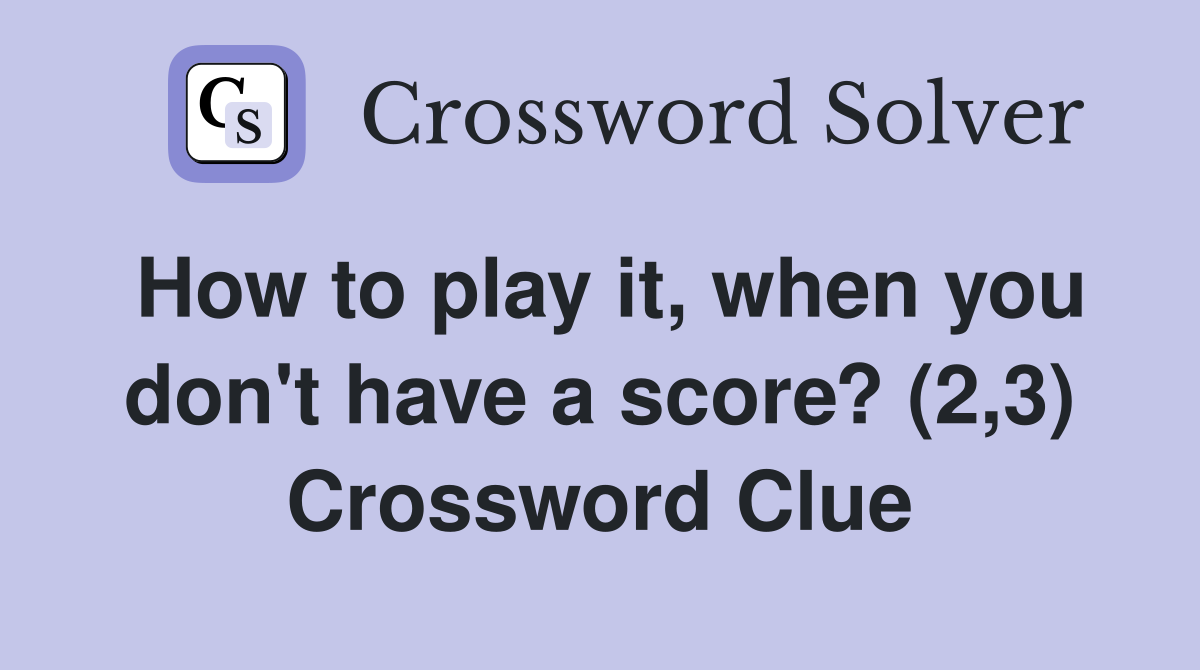 How to play it, when you don't have a score? (2,3) Crossword Clue