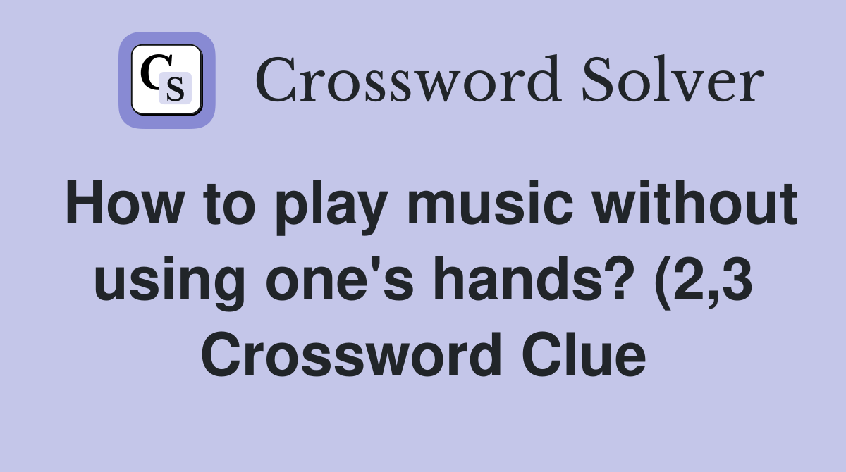 How to play music without using one #39 s hands? (2 3) Crossword Clue How to play music without using one #39 s hands? (2 3) Crossword Clue