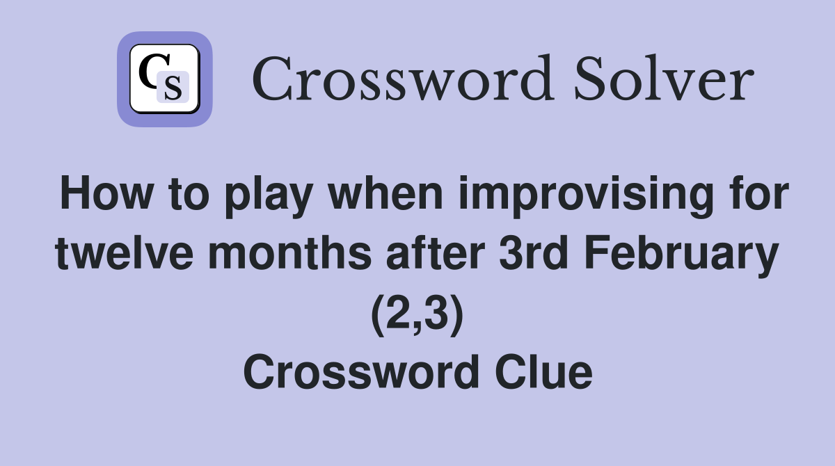 How to play when improvising for twelve months after 3rd February (2,3) Crossword Clue