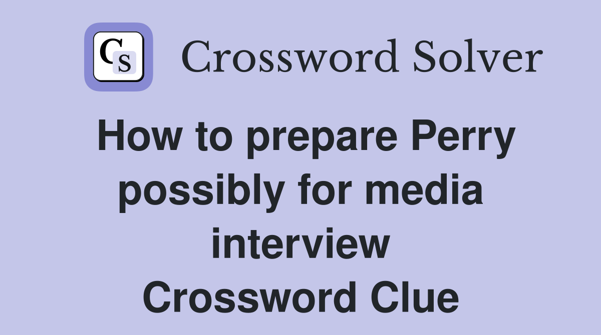 How to prepare Perry possibly for media interview Crossword Clue