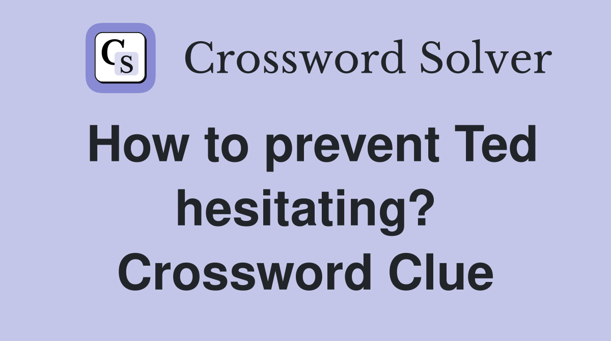How to prevent Ted hesitating? Crossword Clue