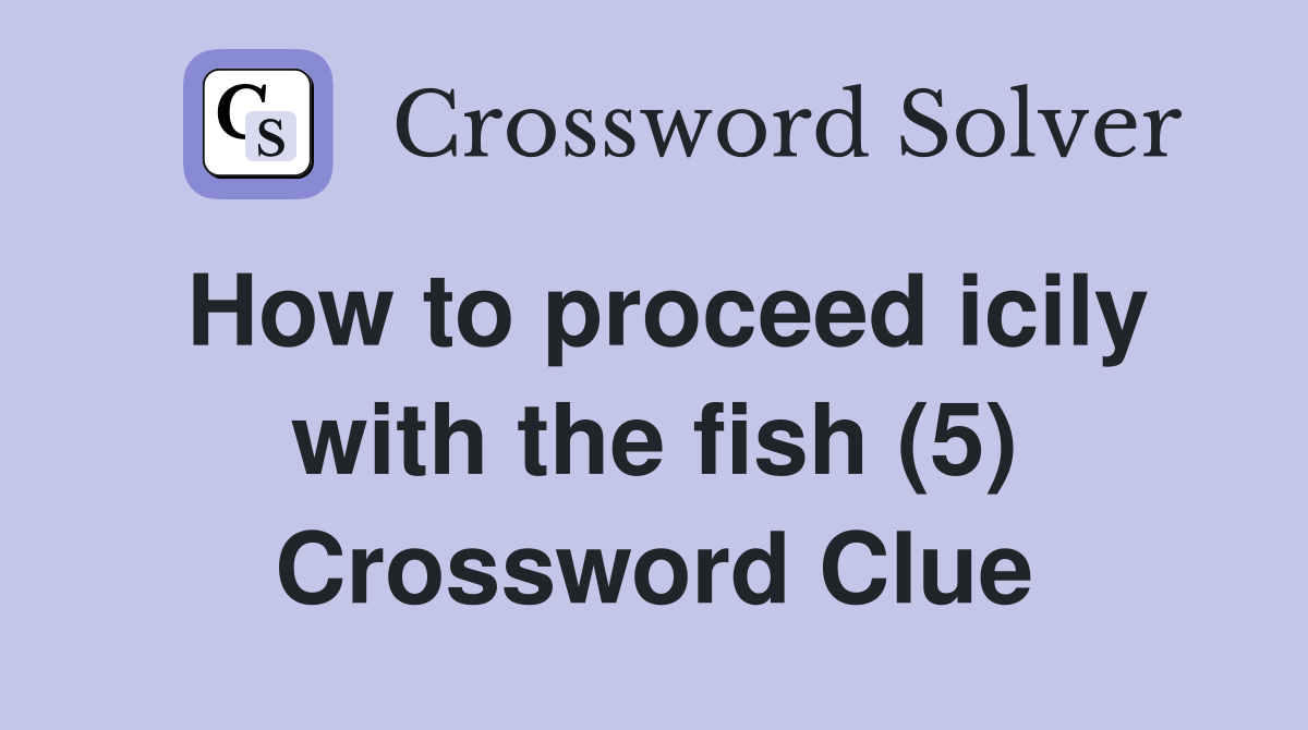 How to proceed icily with the fish (5) Crossword Clue