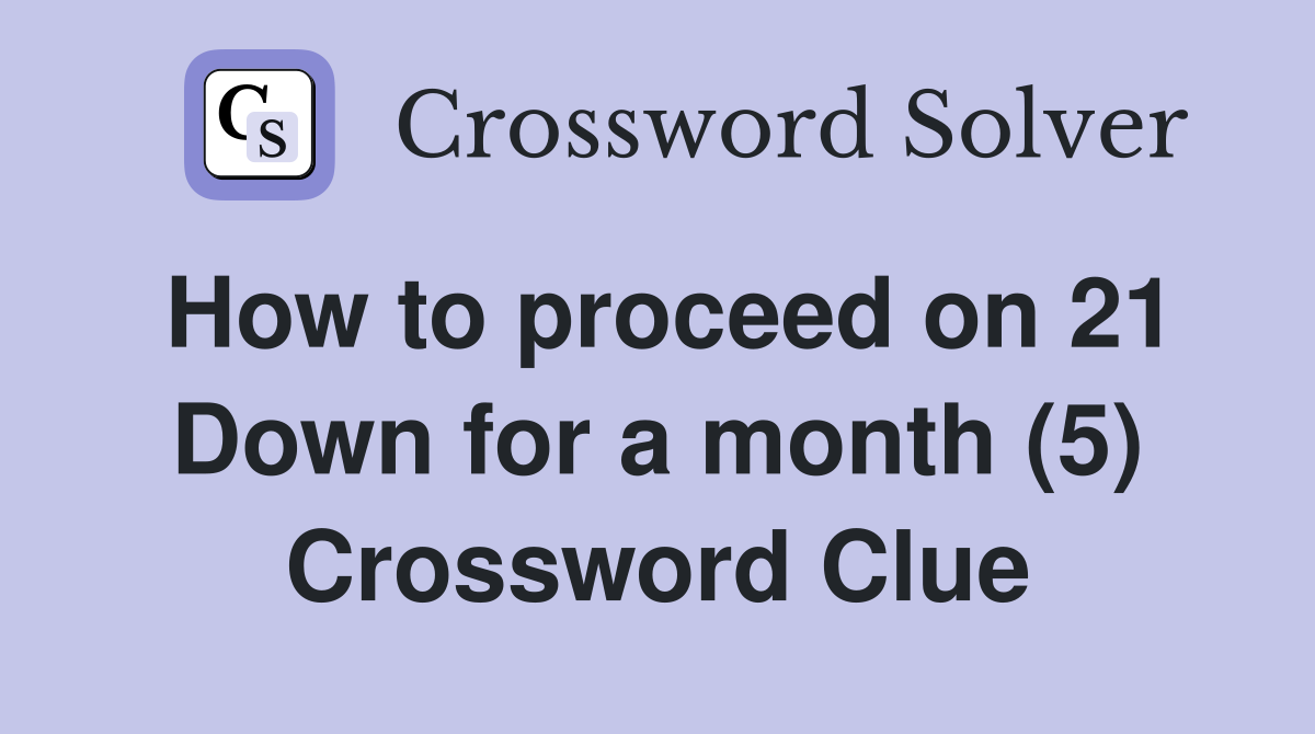 How to proceed on 21 Down for a month (5) Crossword Clue