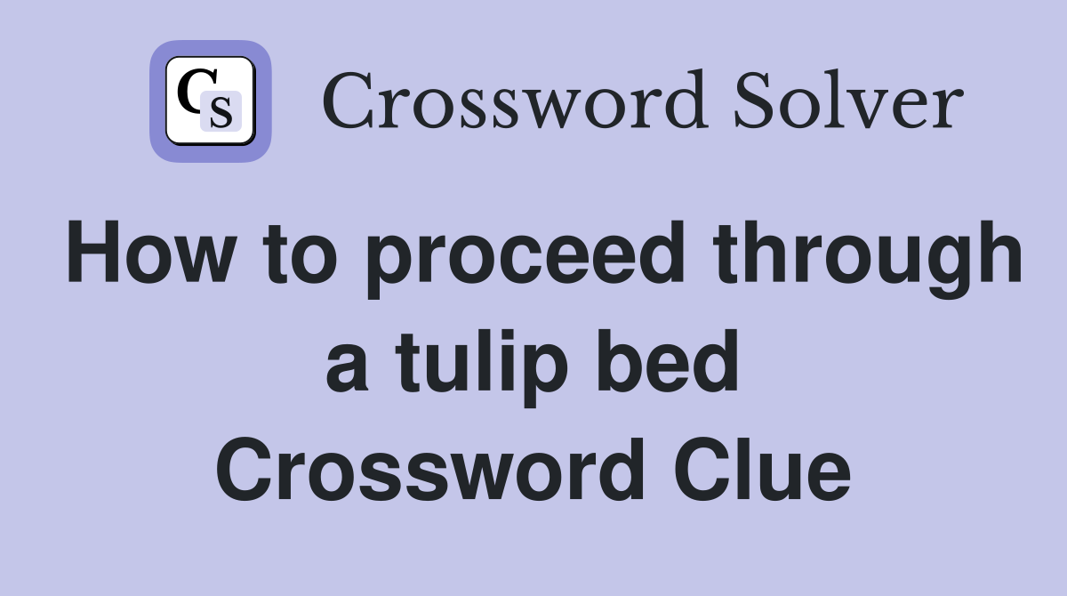 How to proceed through a tulip bed Crossword Clue